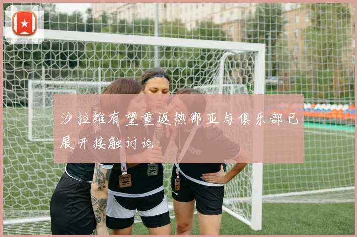 沙拉维有望重返热那亚与俱乐部已展开接触讨论