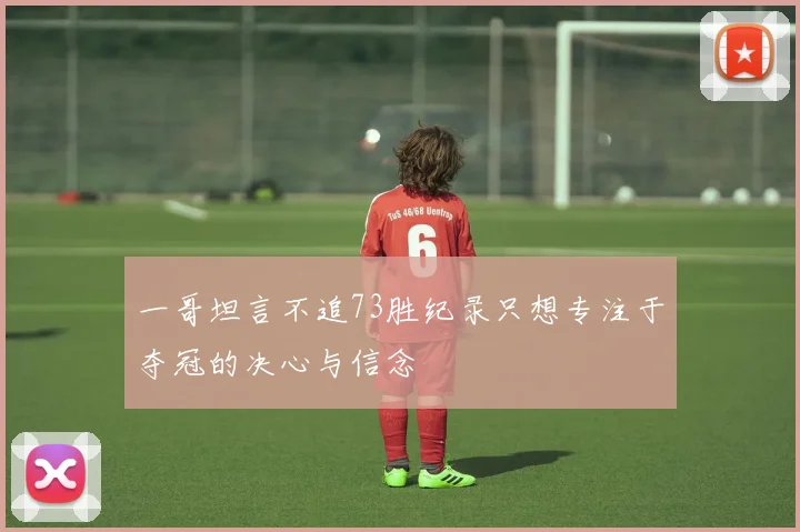 一哥坦言不追73胜纪录只想专注于夺冠的决心与信念
