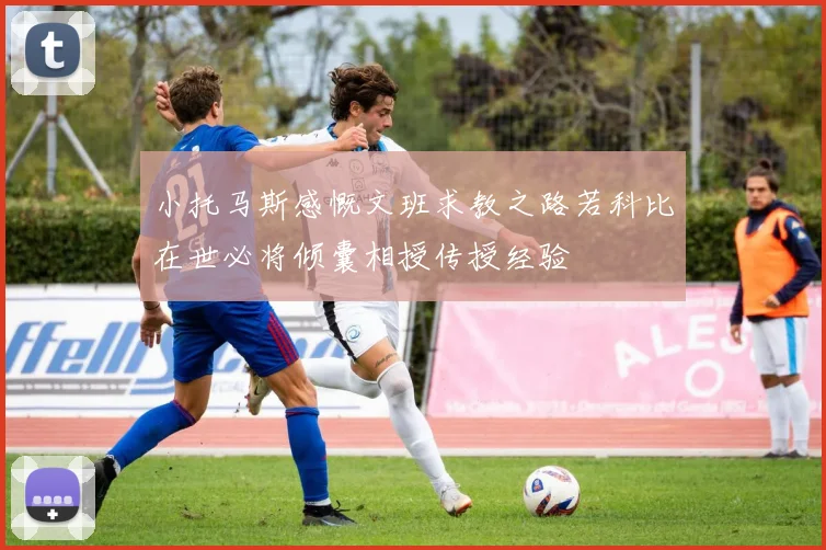小托马斯感慨文班求教之路若科比在世必将倾囊相授传授经验