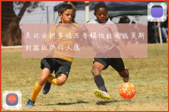 美记分析多诺万与锡伯杜或成莫斯利接班热门人选