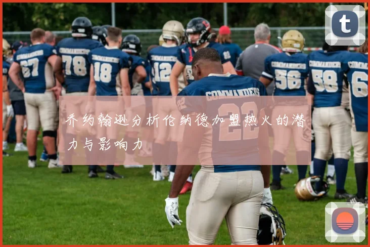乔约翰逊分析伦纳德加盟热火的潜力与影响力
