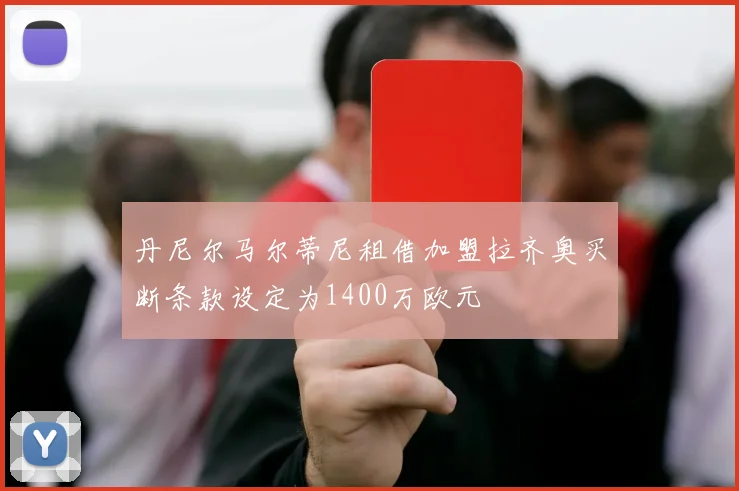 丹尼尔马尔蒂尼租借加盟拉齐奥买断条款设定为1400万欧元