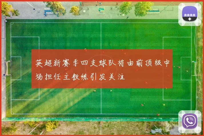 英超新赛季四支球队将由前顶级中场担任主教练引发关注
