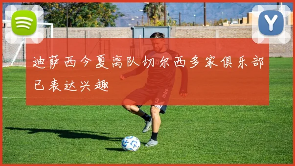 迪萨西今夏离队切尔西多家俱乐部已表达兴趣