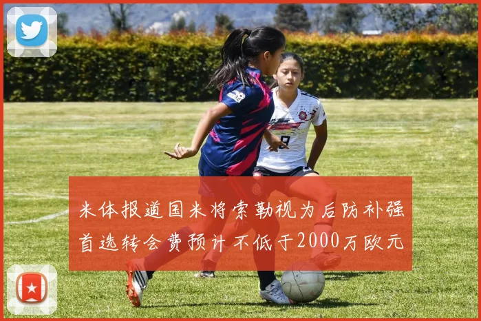 米体报道国米将索勒视为后防补强首选转会费预计不低于2000万欧元